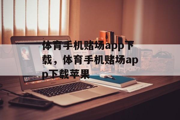 体育手机赌场app下载，体育手机赌场app下载苹果