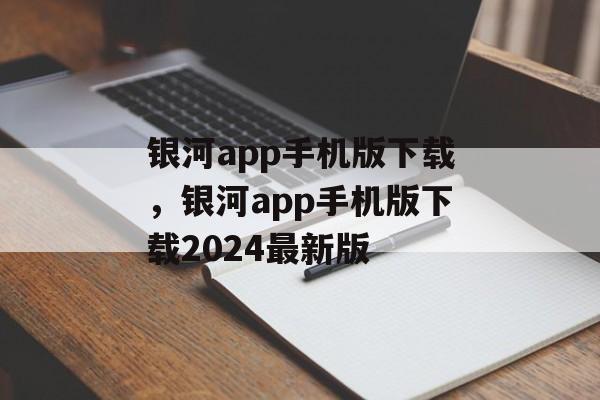 银河app手机版下载，银河app手机版下载2024最新版