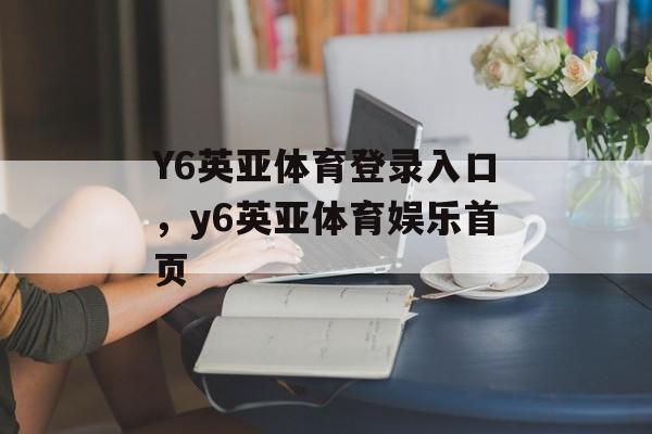 Y6英亚体育登录入口，y6英亚体育娱乐首页