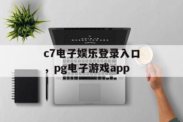 c7电子娱乐登录入口，pg电子游戏app